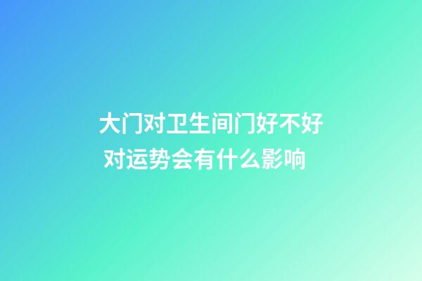 大门对卫生间门好不好 对运势会有什么影响